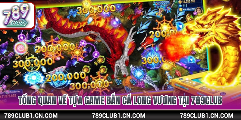 Giới thiệu sảnh săn cá long vương 789Club cực hot 